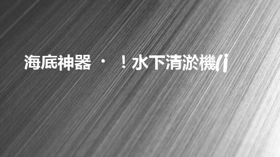海底神器！水下清淤機(jī)器人揭秘，究竟是如何實(shí)現(xiàn)高效清理水道？！